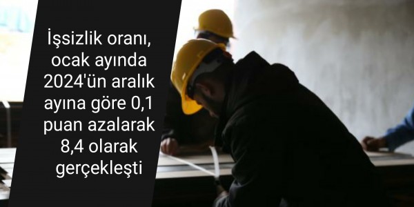 İşsizlik oranı, ocak ayında 2024'ün aralık ayına göre 0,1 puan azalarak 8,4 olarak gerçekleşti